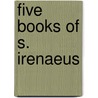 Five Books Of S. Irenaeus door Saint Irenaeus