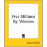 Five Millions By Wireless door Jacques Futrelle