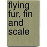 Flying Fur, Fin And Scale by Mary Leister
