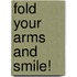 Fold Your Arms And Smile!