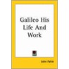 Galileo His Life And Work by John Fahie