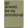 Go Ahead, Be So Emotional by Ben R. Peters