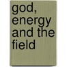 God, Energy and the Field by Adrian B. Smith