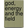 God, Energy and the Field door Adrian B. Smith