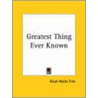 Greatest Thing Ever Known door Ralph Waldo Trine