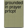 Grounded in Prayer Prtcpt by Brent W. Dahlseng