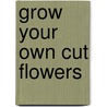 Grow Your Own Cut Flowers door Sarah Raven