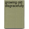 Growing Old Disgracefully by Unknown