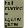 Half Married = Agame Game by Annie Bliss McConnell