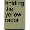 Holding the Yellow Rabbit by Bonnie Highsmith Taylor