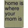 Home Is Where Your Mom Is by Heather Zschock