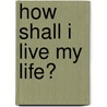 How Shall I Live My Life? door Derrick Jensen