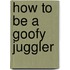 How To Be A Goofy Juggler