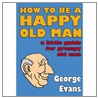 How To Be A Happy Old Man by George Evans