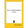 How To Build Mental Power door Grenville Kleiser