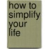 How To Simplify Your Life