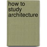 How To Study Architecture by Charles Henry Caffin