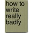 How To Write Really Badly
