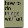 How to Do Things with Art door Dorothea von Hantelmann