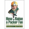 How to Raise a Packer Fan by Robert Delfeld