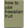 How to Use Hawaiian Fruit door Agnes B. Alexander