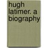 Hugh Latimer. A Biography