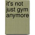It's Not Just Gym Anymore
