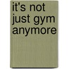 It's Not Just Gym Anymore door Bane McCracken