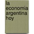 La Economia Argentina Hoy