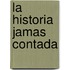 La Historia Jamas Contada
