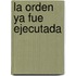 La Orden Ya Fue Ejecutada