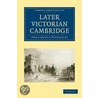 Later Victorian Cambridge by Denys Arthur Winstanley
