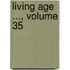 Living Age ..., Volume 35