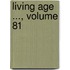 Living Age ..., Volume 81