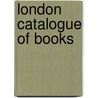 London Catalogue of Books door Onbekend