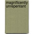 Magnificently Unrepentant