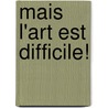 Mais L'Art Est Difficile! by Jacques Boulenger
