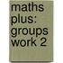 Maths Plus: Groups Work 2