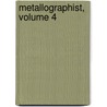 Metallographist, Volume 4 by Unknown
