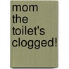Mom The Toilet's Clogged! door Lauri Berkenkamp