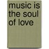 Music Is The Soul Of Love