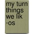 My Turn Things We Lik -os