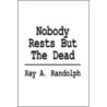 Nobody Rests But The Dead by Ray A. Randolph