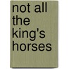 Not All the King's Horses by Unknown