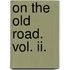 On The Old Road. Vol. Ii.