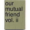 Our Mutual Friend Vol. Ii by Charles Dickens
