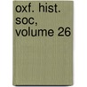 Oxf. Hist. Soc, Volume 26 by Society Oxford Historic