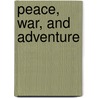 Peace, War, And Adventure by George Laval Chesterton