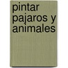 Pintar Pajaros y Animales by Patricia Monahan