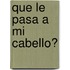 Que Le Pasa a Mi Cabello?
